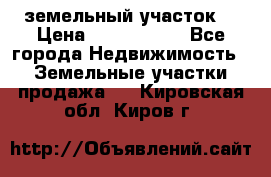 земельный участок  › Цена ­ 1 300 000 - Все города Недвижимость » Земельные участки продажа   . Кировская обл.,Киров г.